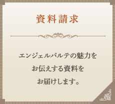 資料請求　エンジェルパルテの魅力をお伝えする資料をお届けします。