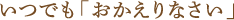 いつでも「おかえりなさい」