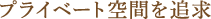 プライベート空間を追求