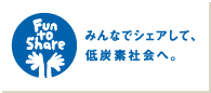 低炭素社会実現に向けた気候変動キャンペーン「Fun to Share」 みんなでシェアして、低炭素社会へ。