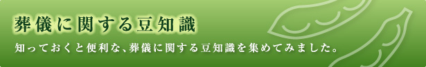 葬儀に関する豆知識 知っておくと便利な、葬儀に関する豆知識を集めてみました。